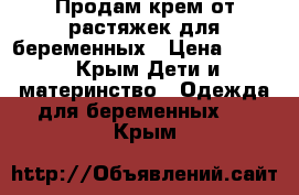 Продам крем от растяжек для беременных › Цена ­ 350 - Крым Дети и материнство » Одежда для беременных   . Крым